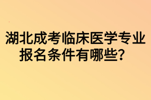湖北成考臨床醫(yī)學(xué)專業(yè)報名條件有哪些？