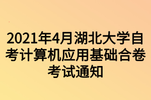 2021年4月湖北大學(xué)自考計(jì)算機(jī)應(yīng)用基礎(chǔ)合卷考試通知 2021年4月湖北大學(xué)自考計(jì)算機(jī)應(yīng)用基礎(chǔ)合卷考試通知
