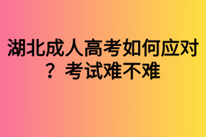 湖北成人高考如何應(yīng)對？考試難不難