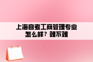 上海自考工商管理專(zhuān)業(yè)怎么樣？難不難