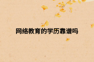 網(wǎng)絡(luò)教育的學(xué)歷靠譜嗎 網(wǎng)絡(luò)教育的學(xué)歷靠譜嗎