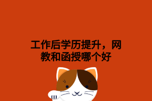 工作后學(xué)歷提升，網(wǎng)教和函授哪個(gè)好