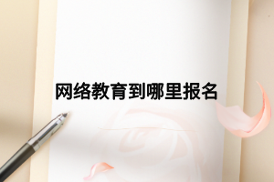 網(wǎng)絡(luò)教育到哪里報(bào)名 網(wǎng)絡(luò)教育到哪里報(bào)名