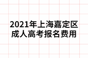 2021年上海嘉定區(qū)成人高考報名費用 2021年上海嘉定區(qū)成人高考報名費用
