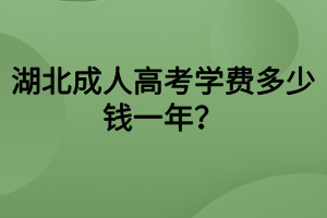 湖北成人高考學(xué)費(fèi)多少錢(qián)一年？