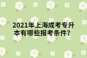 2021年上海成考專升本有哪些報考條件？