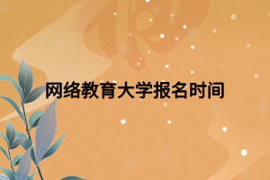 網(wǎng)絡(luò)教育大學(xué)報(bào)名時間 網(wǎng)絡(luò)教育大學(xué)報(bào)名時間