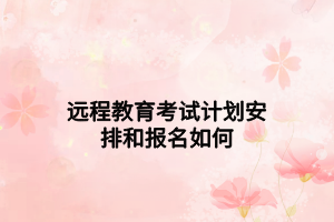 遠(yuǎn)程教育考試計(jì)劃安排和報(bào)名如何 遠(yuǎn)程教育考試計(jì)劃安排和報(bào)名如何