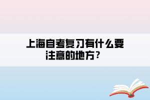 上海自考復(fù)習(xí)有什么要注意的地方？