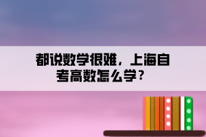 都說數(shù)學(xué)很難，上海自考高數(shù)怎么學(xué)？