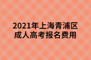 2021年上海青浦區(qū)成人高考報(bào)名費(fèi)用 2021年上海青浦區(qū)成人高考報(bào)名費(fèi)用