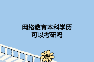 網(wǎng)絡教育本科學歷可以考研嗎 網(wǎng)絡教育本科學歷可以考研嗎