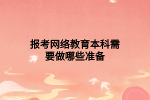報(bào)考網(wǎng)絡(luò)教育本科需要做哪些準(zhǔn)備 報(bào)考網(wǎng)絡(luò)教育本科需要做哪些準(zhǔn)備
