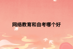 網絡教育和自考哪個好 網絡教育和自考哪個好
