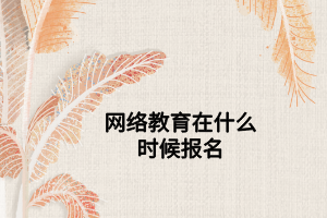 網(wǎng)絡(luò)教育在什么時(shí)候報(bào)名 網(wǎng)絡(luò)教育在什么時(shí)候報(bào)名