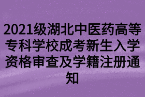 2021級(jí)湖北中醫(yī)藥高等?？茖W(xué)校成考新生入學(xué)資格審查及學(xué)籍注冊(cè)通知