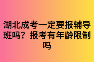 湖北成考一定要報輔導(dǎo)班嗎？報考有年齡限制嗎