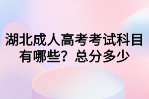 湖北成人高考考試科目有哪些？總分多少