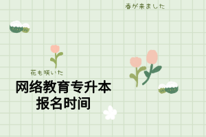 網(wǎng)絡(luò)教育專升本報名時間 網(wǎng)絡(luò)教育專升本報名時間
