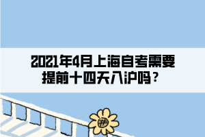 2021年4月上海自考需要提前十四天入滬嗎？