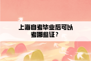上海自考畢業(yè)后可以考哪些證？