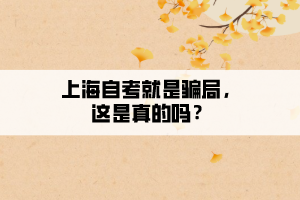 上海自考就是騙局，這是真的嗎？