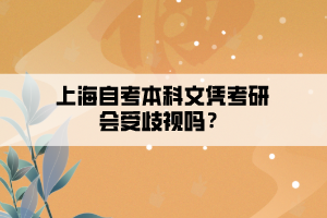 上海自考本科文憑考研會受歧視嗎？