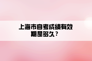 上海市自考成績有效期是多久？