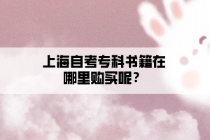 上海自考專(zhuān)科書(shū)籍在哪里購(gòu)買(mǎi)呢？
