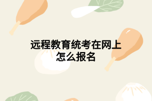 遠(yuǎn)程教育統(tǒng)考在網(wǎng)上怎么報名 遠(yuǎn)程教育統(tǒng)考在網(wǎng)上怎么報名