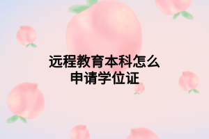 遠(yuǎn)程教育本科怎么申請(qǐng)學(xué)位證 遠(yuǎn)程教育本科怎么申請(qǐng)學(xué)位證
