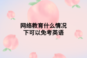 網絡教育什么情況下可以免考英語