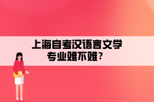 上海自考漢語言文學專業(yè)難不難？