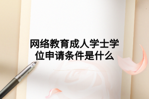 網(wǎng)絡(luò)教育成人學(xué)士學(xué)位申請條件是什么 網(wǎng)絡(luò)教育成人學(xué)士學(xué)位申請條件是什么