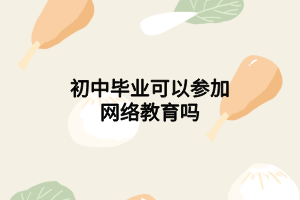 初中畢業(yè)可以參加網(wǎng)絡(luò)教育嗎 初中畢業(yè)可以參加網(wǎng)絡(luò)教育嗎
