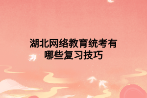 湖北網(wǎng)絡(luò)教育統(tǒng)考有哪些復(fù)習(xí)技巧 湖北網(wǎng)絡(luò)教育統(tǒng)考有哪些復(fù)習(xí)技巧