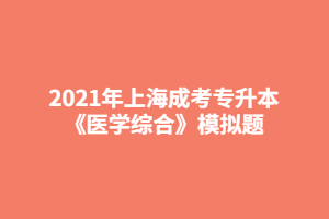 2021年上海成考專升本《醫(yī)學綜合》模擬題 (5)