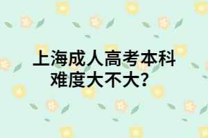 上海成人高考本科難度大不大？