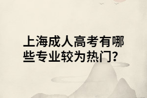上海成人高考有哪些專(zhuān)業(yè)較為熱門(mén)？