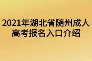2021年湖北省隨州成人高考報(bào)名入口介紹 2021年湖北省隨州成人高考報(bào)名入口介紹