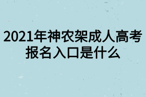 2021年神農(nóng)架成人高考報名入口是什么 2021年神農(nóng)架成人高考報名入口是什么