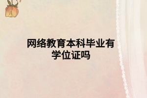 網(wǎng)絡(luò)教育本科畢業(yè)有學(xué)位證嗎 網(wǎng)絡(luò)教育本科畢業(yè)有學(xué)位證嗎