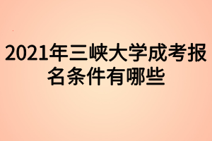 2021年三峽大學(xué)成考報(bào)名條件有哪些 2021年三峽大學(xué)成考報(bào)名條件有哪些