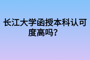 長江大學(xué)函授本科認可度高嗎？