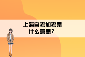 上海自考加考是什么意思？
