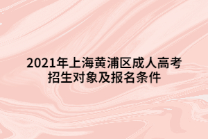 2021年上海黃浦區(qū)成人高考招生對(duì)象及報(bào)名條件 2021年上海黃浦區(qū)成人高考招生對(duì)象及報(bào)名條件