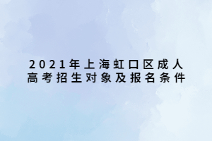 2021年上海虹口區(qū)成人高考招生對象及報名條件 (1) 2021年上海虹口區(qū)成人高考招生對象及報名條件 (1)