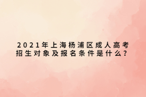 2021年上海楊浦區(qū)成人高考招生對(duì)象及報(bào)名條件是什么？
