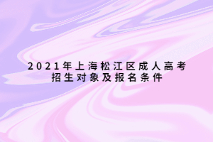 2021年上海松江區(qū)成人高考招生對象及報名條件 2021年上海松江區(qū)成人高考招生對象及報名條件