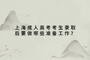 上海成人高考考生錄取后要做哪些準(zhǔn)備工作？